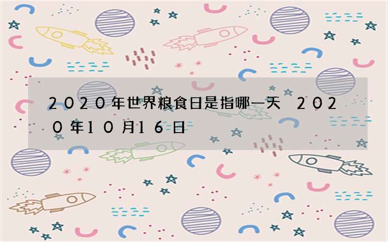 2020年世界粮食日是指哪一天 2020年10月16日